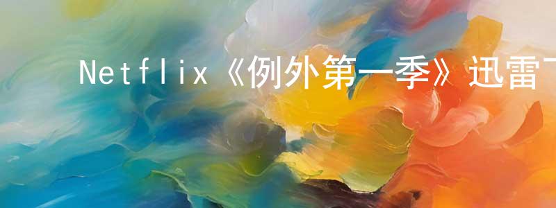 陈鹤琴的动漫综艺大全,Netflix《例外第一季》迅雷下载/在线观看/百度云-动漫/卡通-美剧天堂